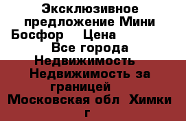 Эксклюзивное предложение Мини Босфор. › Цена ­ 67 000 - Все города Недвижимость » Недвижимость за границей   . Московская обл.,Химки г.